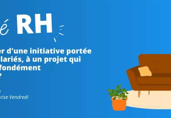 Comment passer d'une initiative portée par quelques salariés, à un projet qui transforme profondément son entreprise ?